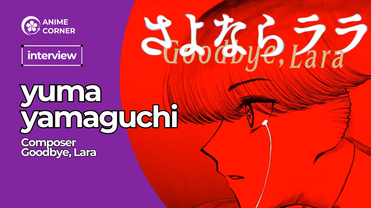 text that says anime corner interview with goodbye, lara composer yuma yamaguchi and a sharp red image of the side profile of a girl with a tear rolling down her left eye with the text goodbye lara